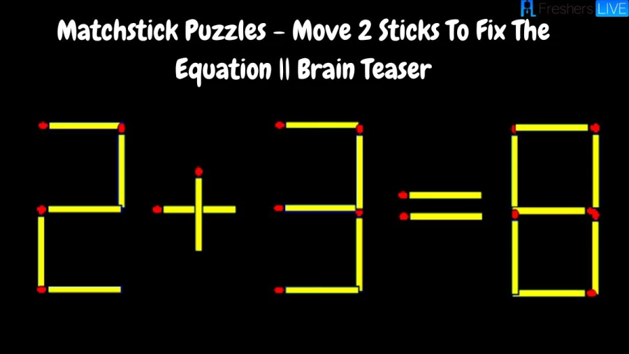 Matchstick Puzzles - Move 2 Sticks To Fix The Equation - 2+3=8
