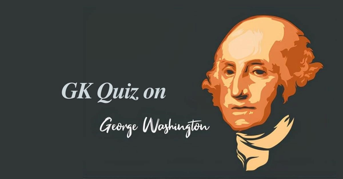 GK Quiz on George Washington: How Well Do You Remember U.S. History? Try This GK Quiz on George Washington!