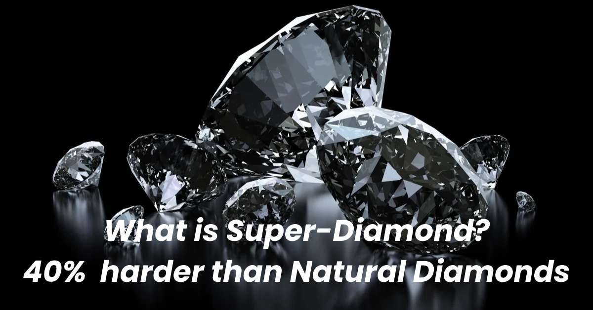 What is Super-Diamond & how it was created? Its Significance & Industrial Scientific Applications