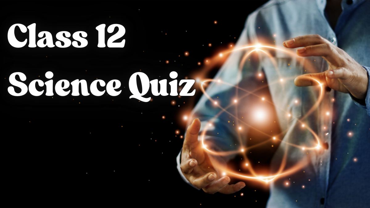 Class 12 Science Quiz (Physics, Biology, and Chemistry)