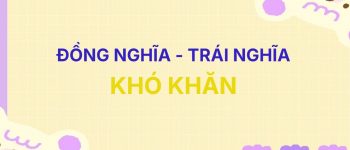 [Chuẩn] Từ đồng nghĩa và trái nghĩa với từ Khó Khăn