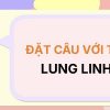 Đặt câu với từ LUNG LINH