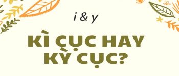 Kì cục hay kỳ cục? Kì cọ hay kỳ cọ? Kì ghê hay kỳ ghê?