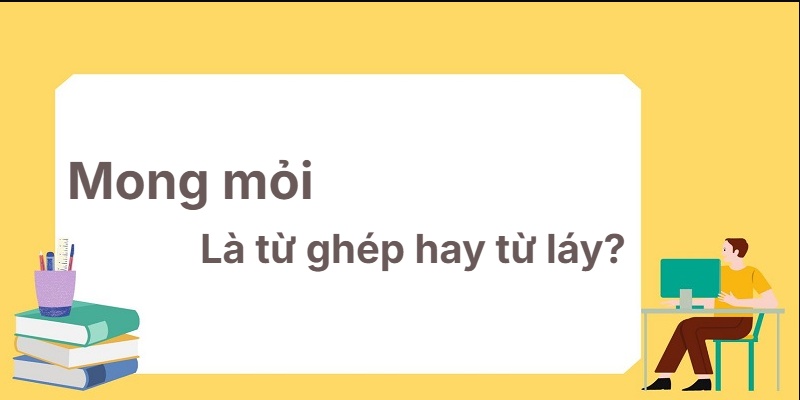 Mong mỏi là từ ghép hay từ láy? Không nhầm lẫn nữa!