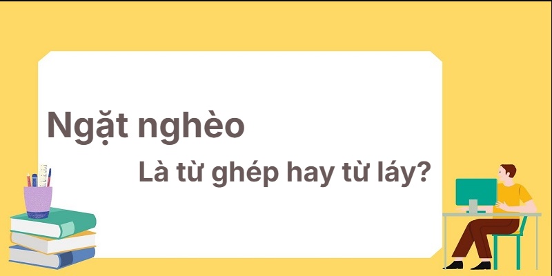 Ngặt nghèo là từ ghép hay từ láy? Phương pháp học dễ nhớ