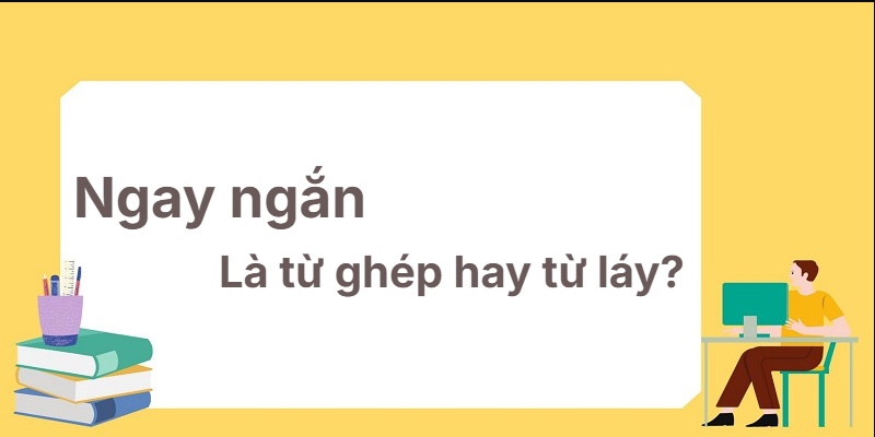 Ngay ngắn là từ ghép hay từ láy? Bí quyết học siêu tốc!