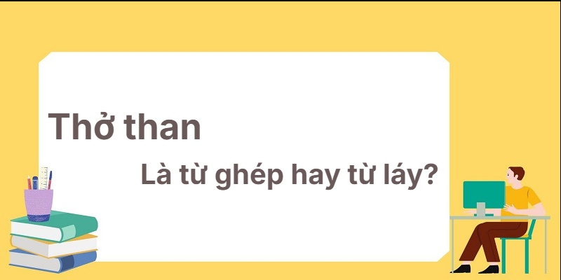 Thở than là từ ghép hay từ láy? Cách nhận biết chuẩn!