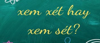 Xem xét hay xem sét đúng? Cách phân biệt xét hay sét chi tiết