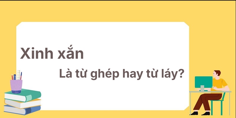 Xinh xắn là từ ghép hay từ láy? Cách tiếp cận mới lạ!